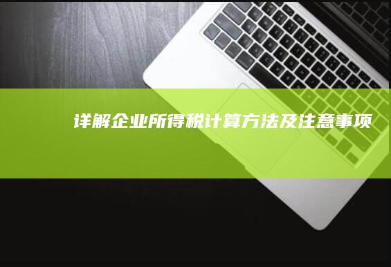 详解企业所得税计算方法及注意事项